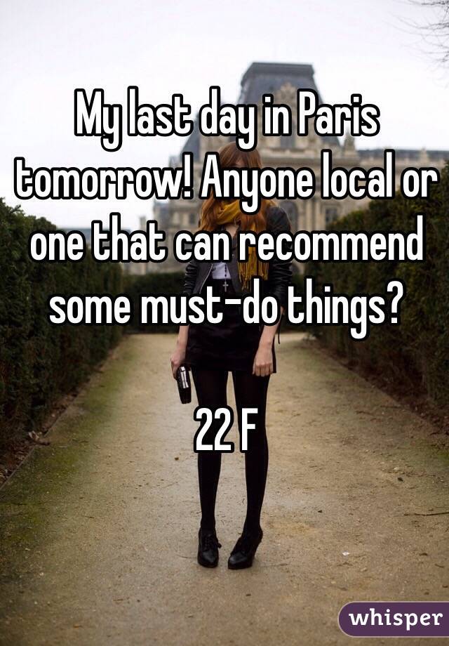 My last day in Paris tomorrow! Anyone local or one that can recommend some must-do things? 

22 F