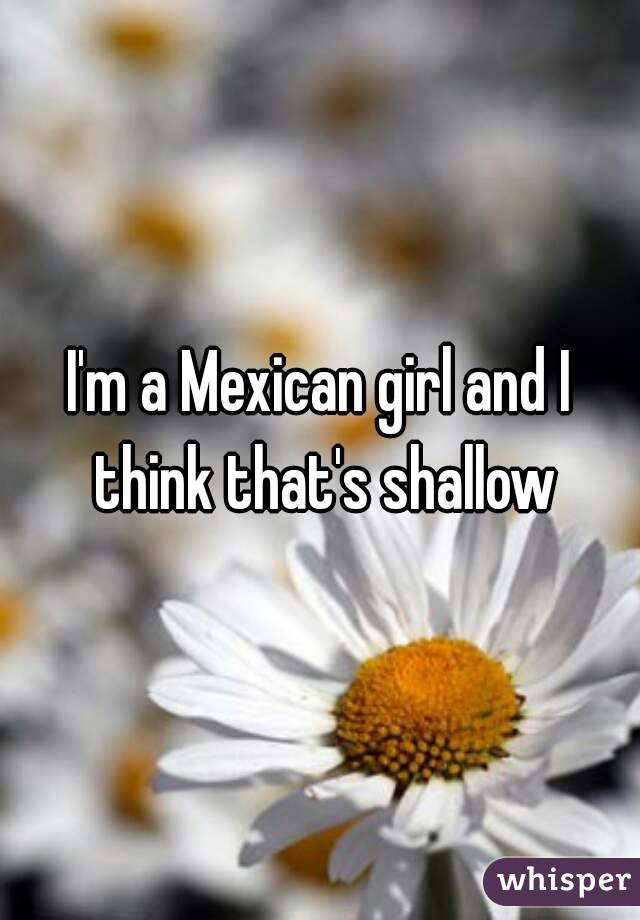 I'm a Mexican girl and I think that's shallow