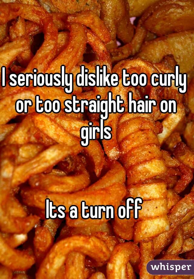 I seriously dislike too curly or too straight hair on girls


Its a turn off