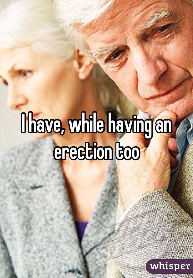 I have, while having an erection too