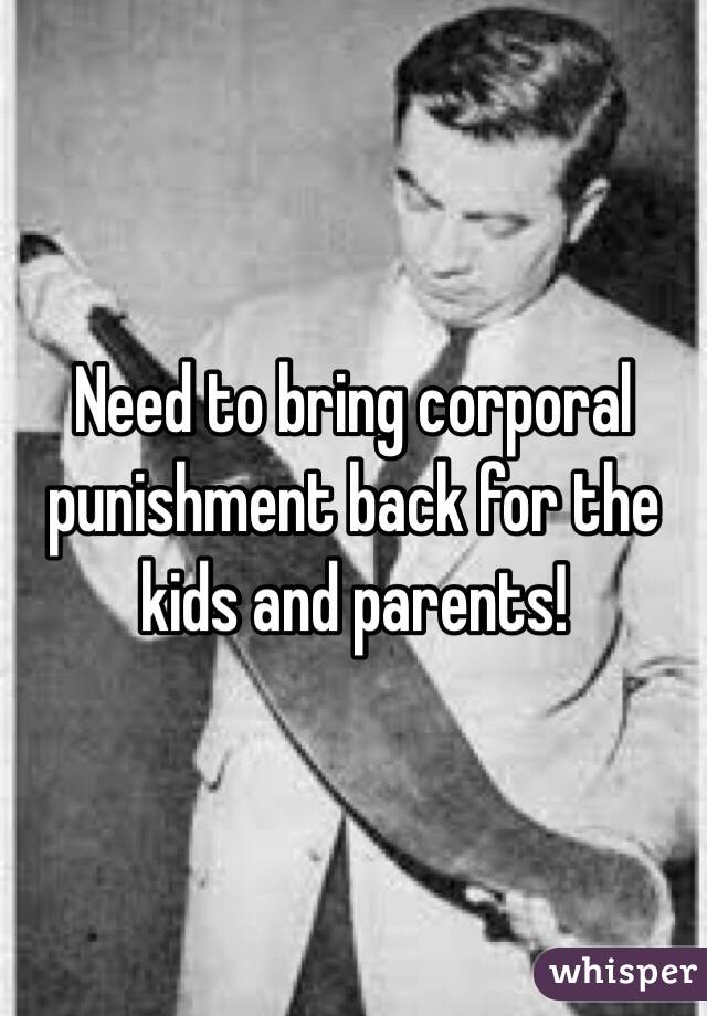 Need to bring corporal punishment back for the kids and parents!