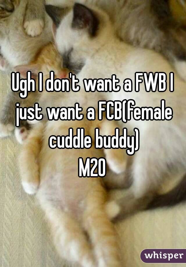 Ugh I don't want a FWB I just want a FCB(female cuddle buddy)
M20