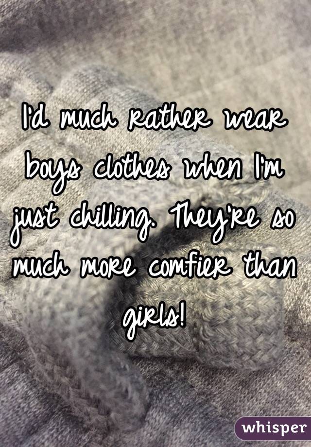 I'd much rather wear boys clothes when I'm just chilling. They're so much more comfier than girls!