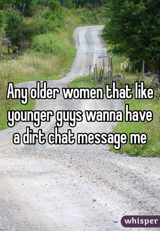 Any older women that like younger guys wanna have a dirt chat message me