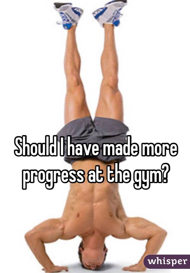 Should I have made more progress at the gym?