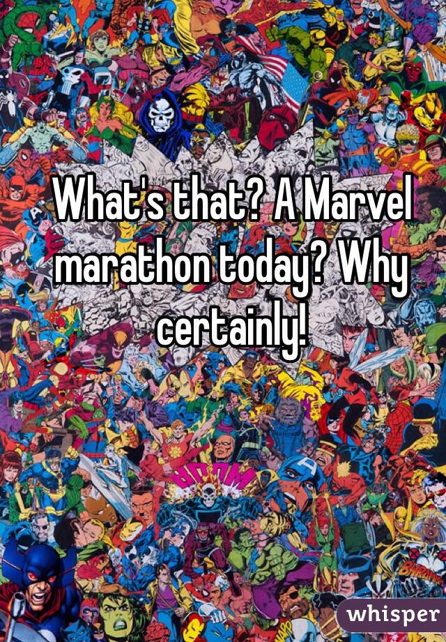 What's that? A Marvel marathon today? Why certainly!
