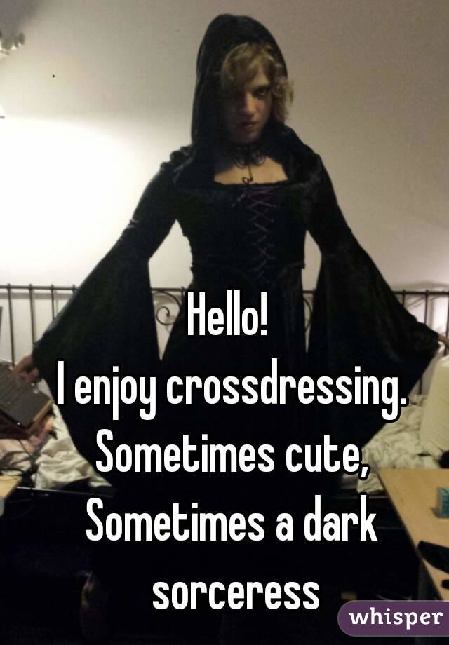 Hello! 
I enjoy crossdressing.
Sometimes cute,
Sometimes a dark sorceress
