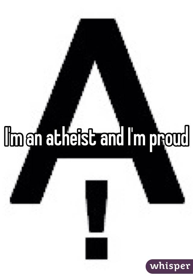 I'm an atheist and I'm proud