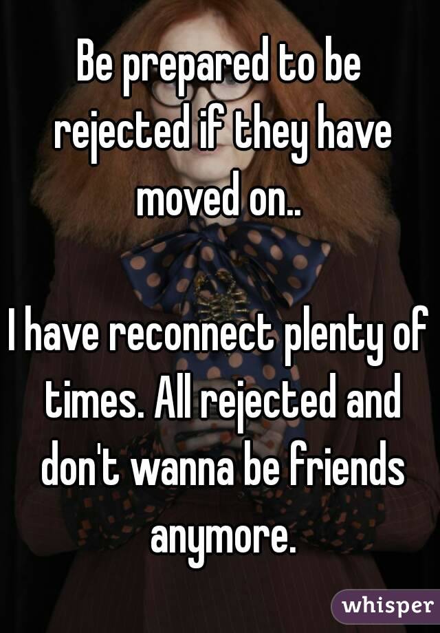 Be prepared to be rejected if they have moved on.. 

I have reconnect plenty of times. All rejected and don't wanna be friends anymore.