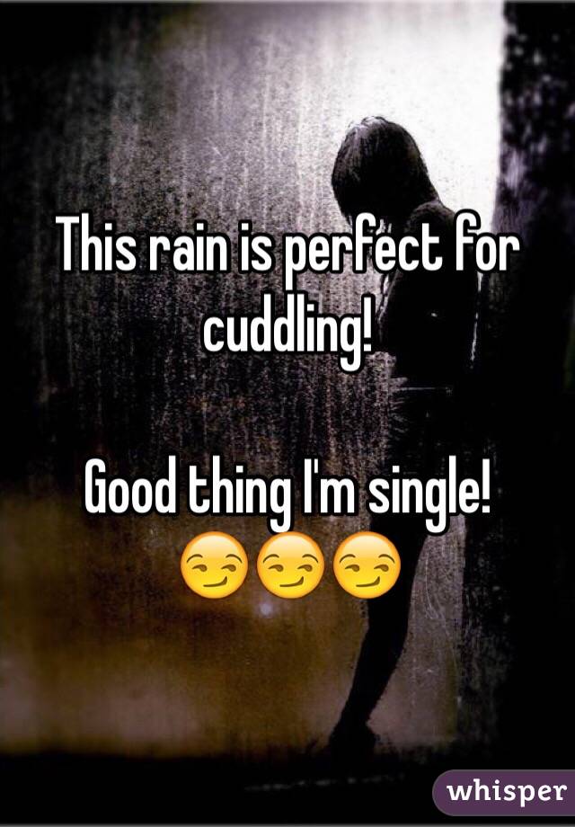 This rain is perfect for cuddling! 

Good thing I'm single!
😏😏😏