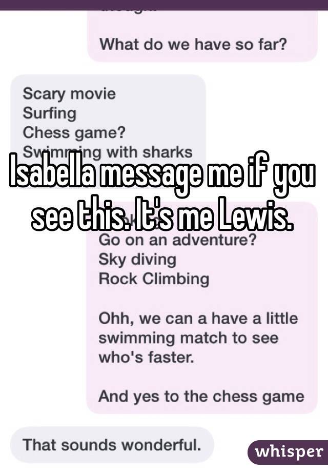 Isabella message me if you see this. It's me Lewis. 