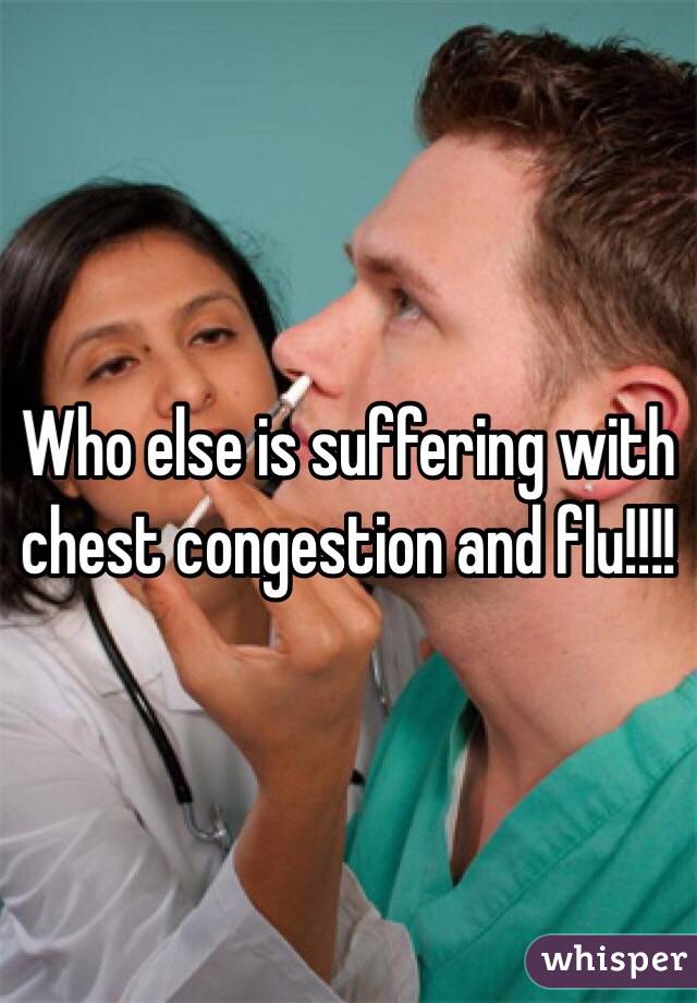 Who else is suffering with chest congestion and flu!!!!