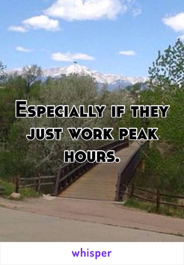 Especially if they just work peak hours. 