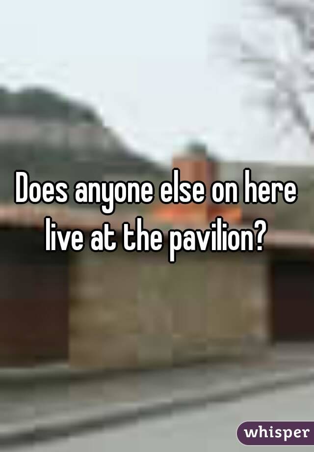 Does anyone else on here live at the pavilion? 