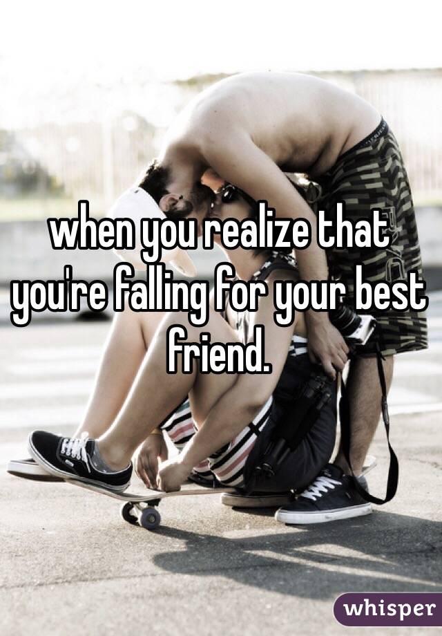 when you realize that you're falling for your best friend.