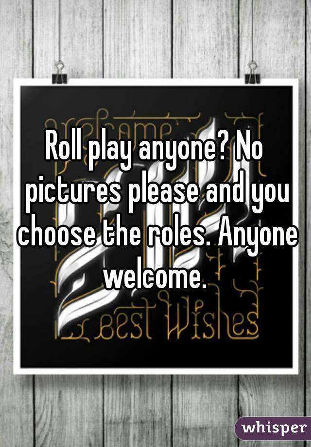 Roll play anyone? No pictures please and you choose the roles. Anyone welcome. 