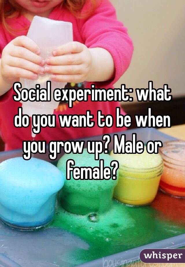 Social experiment: what do you want to be when you grow up? Male or female?