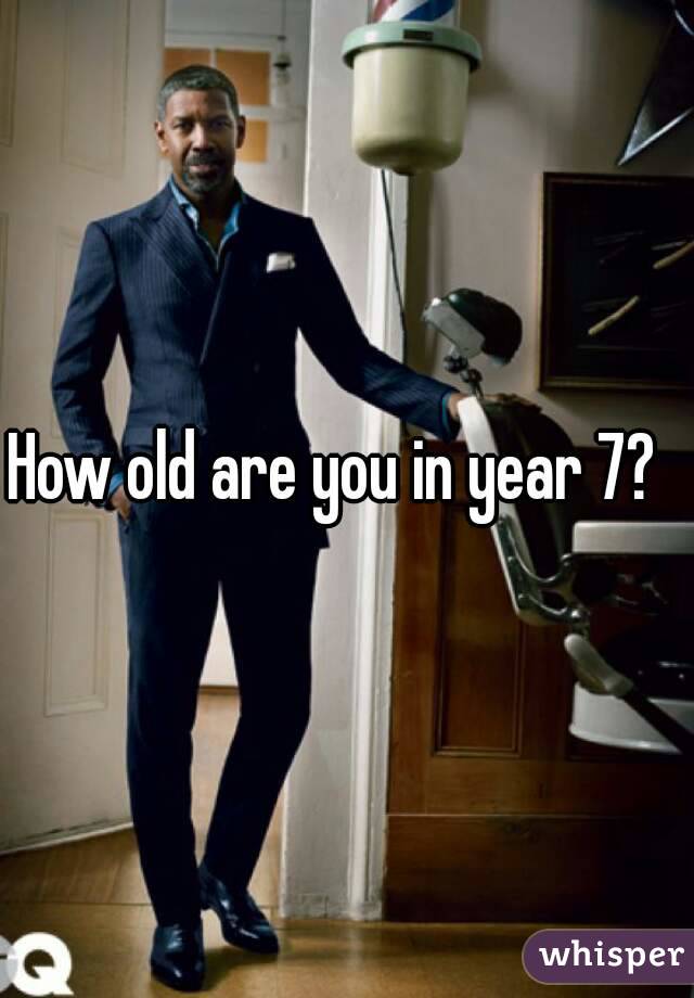 How old are you in year 7?  