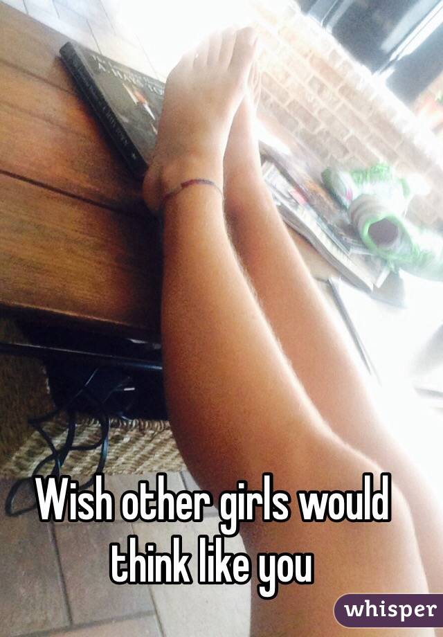 Wish other girls would think like you