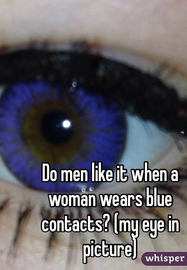 Do men like it when a woman wears blue contacts? (my eye in picture)