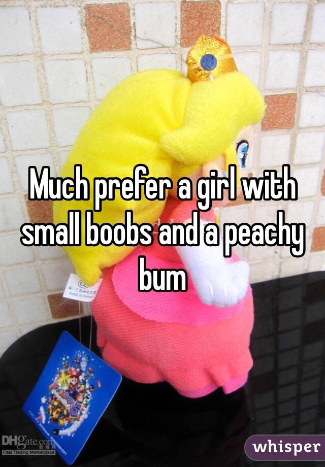 Much prefer a girl with small boobs and a peachy bum