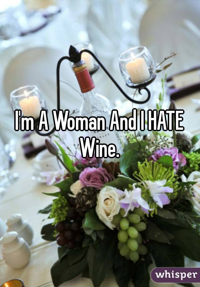 I'm A Woman And I HATE Wine. 