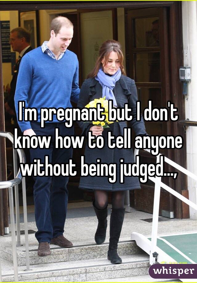 I'm pregnant but I don't know how to tell anyone without being judged..., 