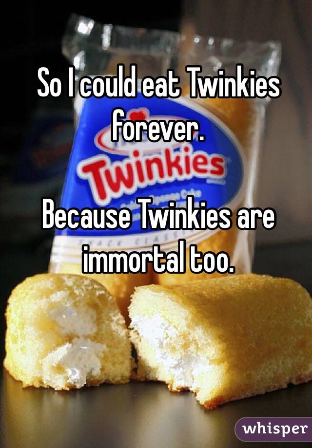 So I could eat Twinkies forever.

Because Twinkies are immortal too.