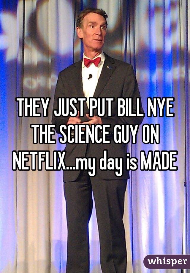 THEY JUST PUT BILL NYE THE SCIENCE GUY ON NETFLIX...my day is MADE
