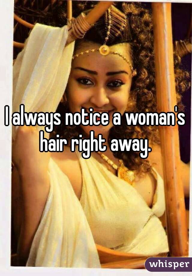 I always notice a woman's hair right away. 