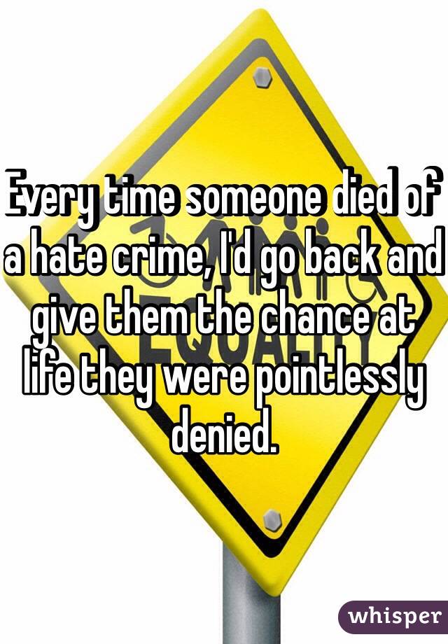 Every time someone died of a hate crime, I'd go back and give them the chance at life they were pointlessly denied. 