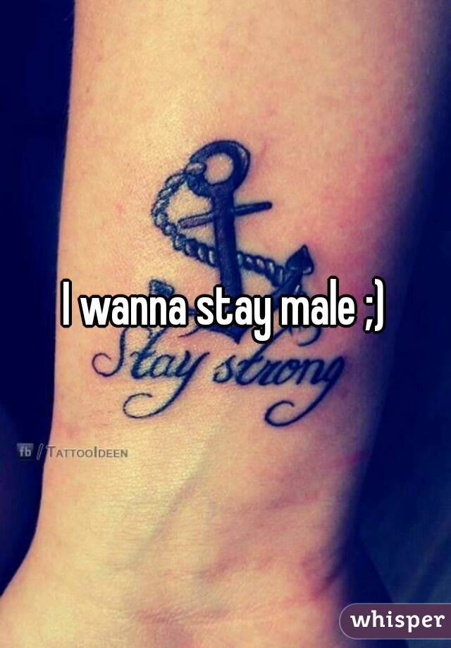 I wanna stay male ;)