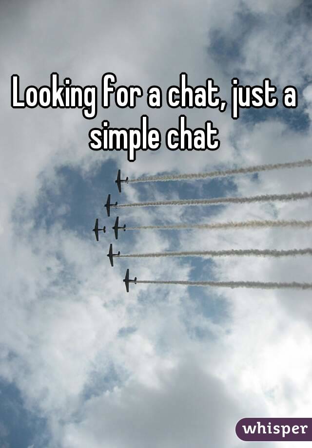 Looking for a chat, just a simple chat 