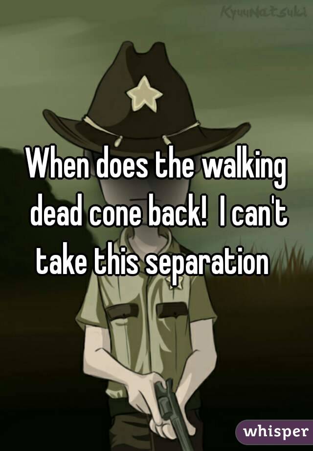 When does the walking dead cone back!  I can't take this separation  