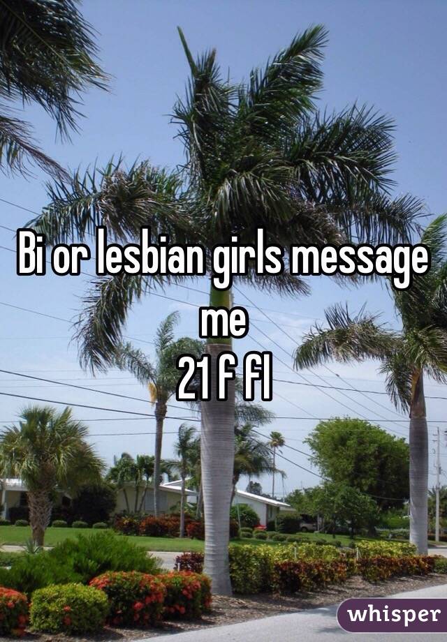 Bi or lesbian girls message me 
21 f fl 