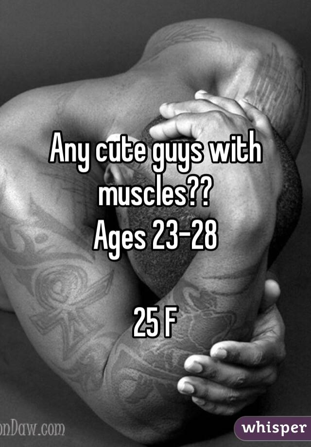Any cute guys with muscles??
Ages 23-28

25 F