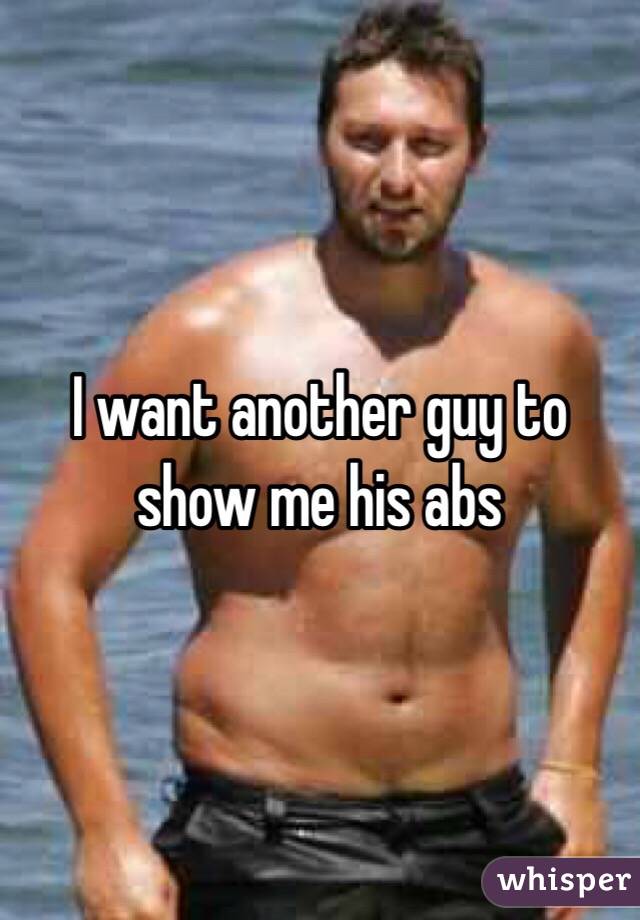 I want another guy to show me his abs 