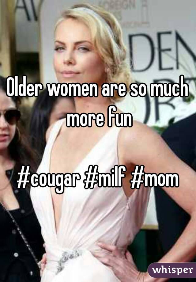 Older women are so much more fun

#cougar #milf #mom