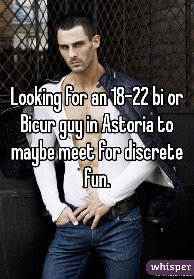 Looking for an 18-22 bi or Bicur guy in Astoria to maybe meet for discrete fun.