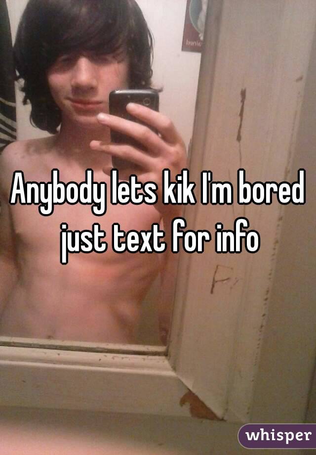 Anybody lets kik I'm bored just text for info