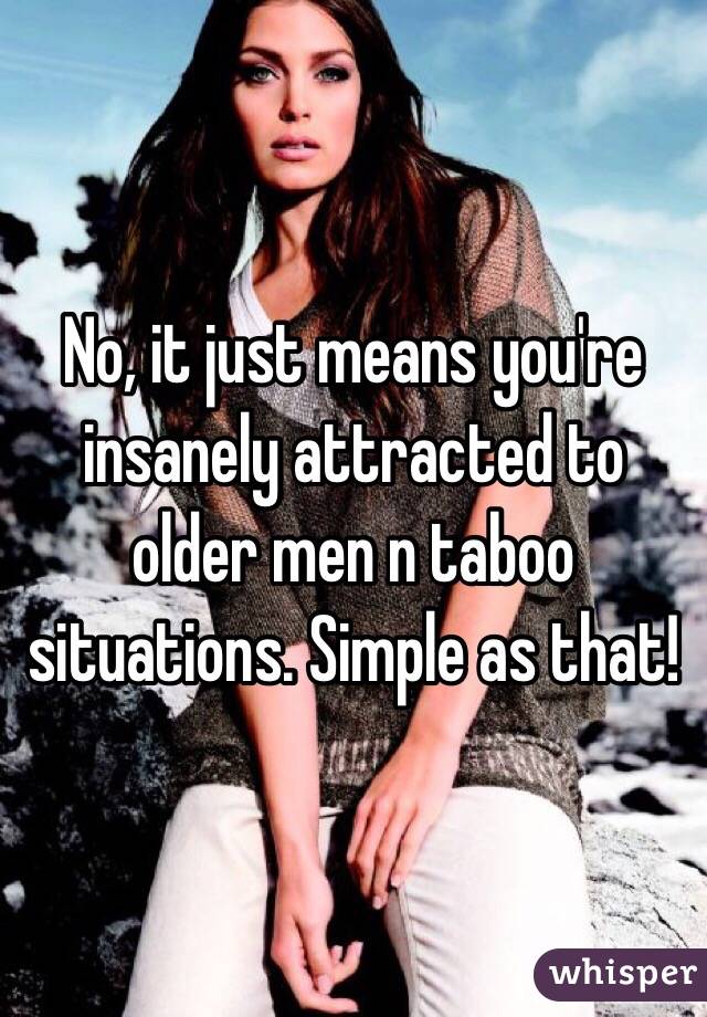 No, it just means you're insanely attracted to older men n taboo situations. Simple as that!