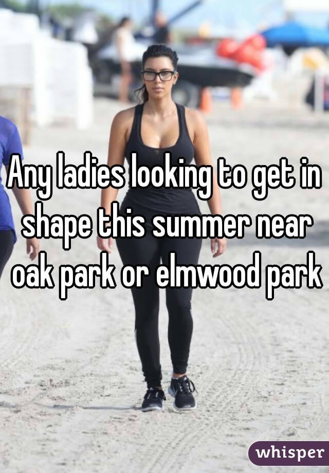 Any ladies looking to get in shape this summer near oak park or elmwood park