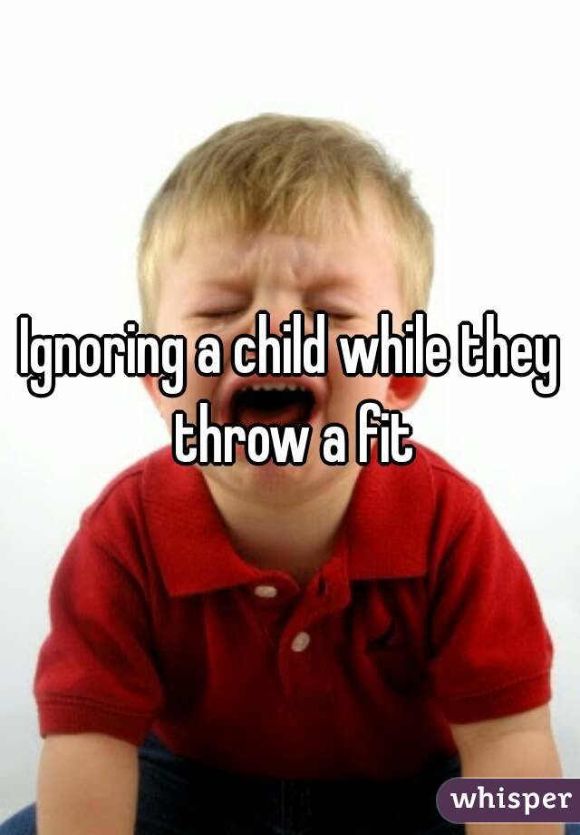 Ignoring a child while they throw a fit