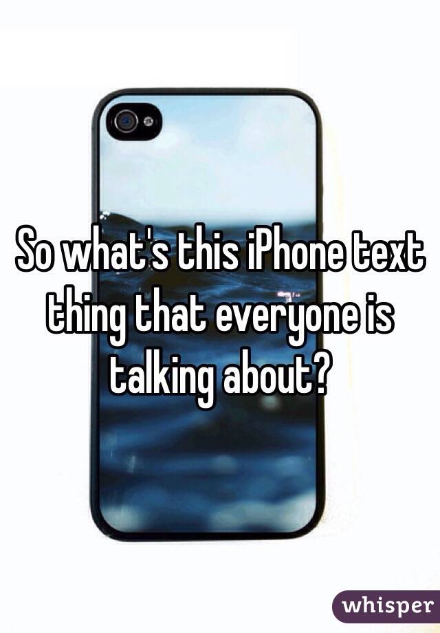 So what's this iPhone text thing that everyone is talking about? 