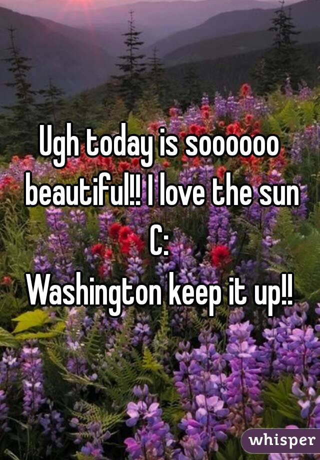 Ugh today is soooooo beautiful!! I love the sun
C:
Washington keep it up!!
