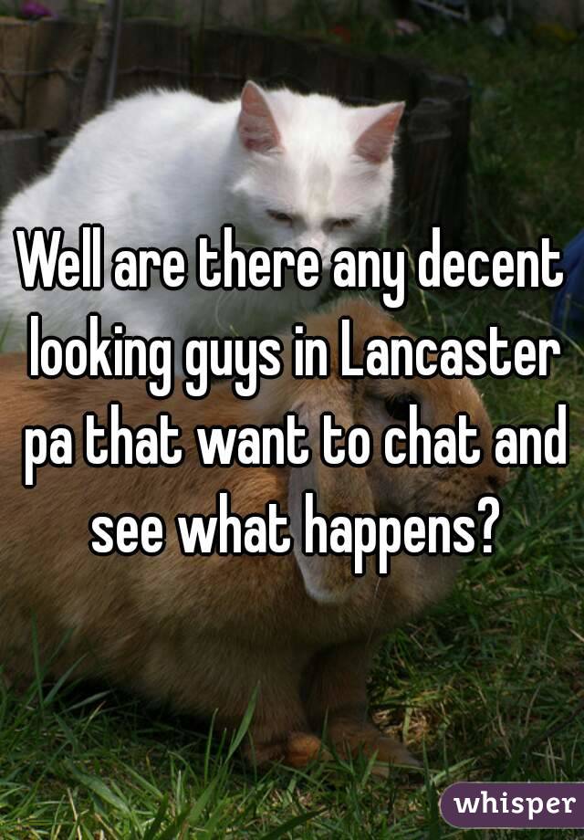 Well are there any decent looking guys in Lancaster pa that want to chat and see what happens?