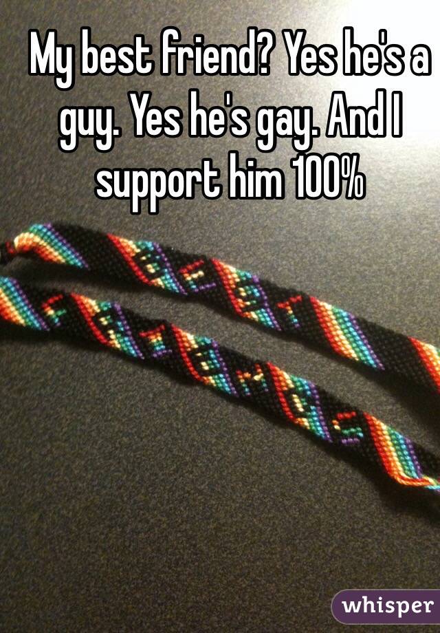 My best friend? Yes he's a guy. Yes he's gay. And I support him 100%