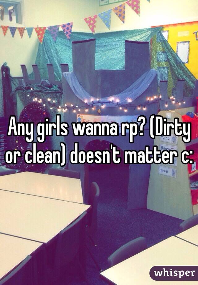 Any girls wanna rp? (Dirty or clean) doesn't matter c:
