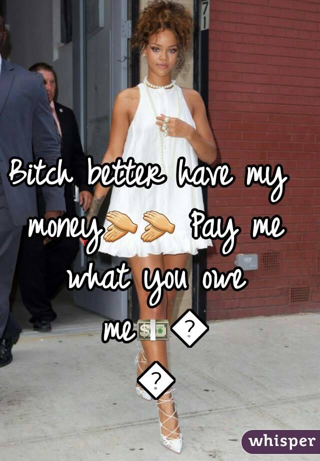 Bitch better have my money👏👏 Pay me what you owe me💵💰💲