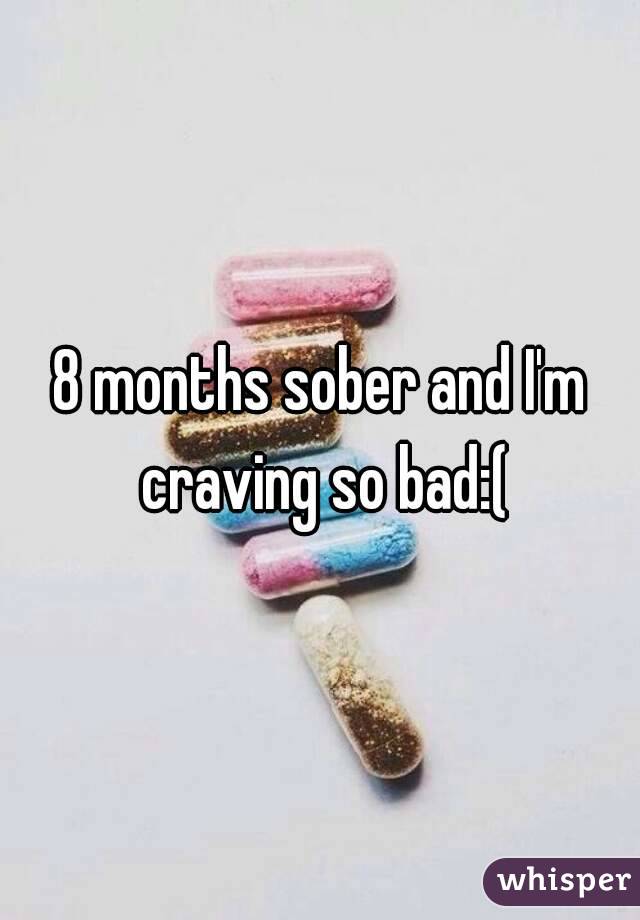 8 months sober and I'm craving so bad:(
